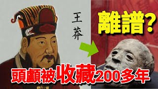 毒死君王的臣子王莽，死後頭顱卻被收藏了200多年，歷代皇帝不要命也要得到它？