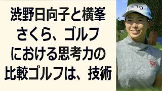 渋野日向子と横峯さくら、ゴルフにおける思考力の比較ゴルフは、技術だけでな… 海外の反応 770