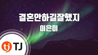 [TJ노래방] 결혼안하길잘했지 - 이은미 / TJ Karaoke