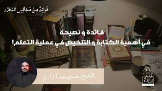 فائدة ونصيحة في أهمية الكتابة والتلخيص في عملية التعلم! || الشيخ حسين عبد الرازق