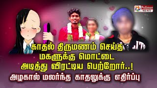 காதல் திருமணம் செய்த  மகளுக்கு மொட்டைஅடித்து விரட்டிய பெற்றோர்..! அழகால் மலர்ந்த காதலுக்கு எதிர்ப்பு