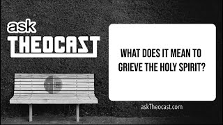 What does it mean to grieve the Holy Spirit? | askTheocast.com