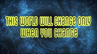 This world ///will change ::only when you change...