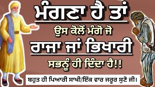 ਮੰਗਣਾ ਹੈ ਤਾਂ ਉਸ ਰੱਬ ਕੋਲੋਂ ਮੰਗੋ ਜਦੋਂ ਸਭਨੂੰ ਦਿੰਦਾ ਹੈ।ਰਾਜੇ ਤੇ ਜ਼ਿਮੀਂਦਾਰ ਦੀ ਬਹੁਤ ਹੀ ਪਿਆਰੀ ਸਾਖੀ।