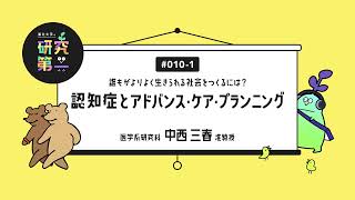 #010-1. 医学研究科の医療介護政策専門家 ー誰もがよりよく生きられる社会をつくるには？認知症とアドバンス・ケア・プランニング1