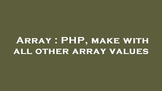 Array : PHP, make with all other array values