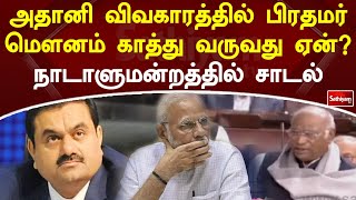 அதானி விவகாரத்தில் பிரதமர் மௌனம் காத்து வருவது ஏன்?  நாடாளுமன்றத்தில் சாடல்