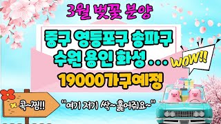 3월 벚꽃 분양!! 중구 영등포구 송파구 수원 용인 화성 19000가구 예정!!