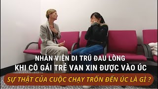 NHÂN VIÊN DI TRÚ ĐAU LÒNG TRƯỚC LỜI VAN XIN ĐƯỢC VÀO ÚC CỦA CÔ GÁI TRẺ KHI SỰ THẬT ĐƯỢC PHƠI BÀY.