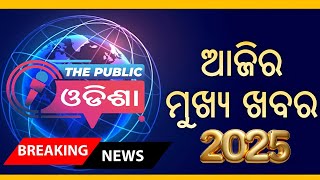 ଆଜି ର ମୁଖ୍ୟ ଖବର* ତାରିଖ:୦୧/୦୧/୨୫, ବୁଧବାର ll the public Odisha ll