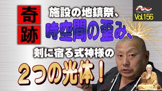 【再編集Vol.156】施設の地鎮祭、時空間の歪み、剣に宿る式神様の2つの光体！