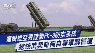 【圖文說新聞】塞爾維亞秀陸製FK-3防空系統 總統武契奇稱自尋軍購管道｜TVBS新聞