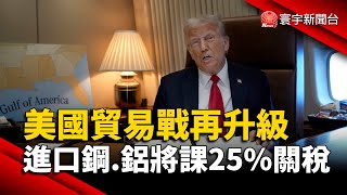 川普：將對所有進口鋼鋁課25％關稅｜#寰宇新聞 @globalnewstw