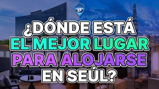 ¿Donde está el mejor lugar para alojarse en Seúl? | Parte 1