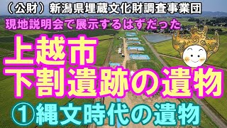 （公財）新潟県埋蔵文化財調査事業団 現地説明会で展示するはずだった 上越市下割遺跡の遺物 ①縄文時代の遺物