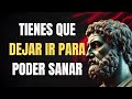 Tienes Que DEJAR IR Para Poder Sanar ¦ Estoicismo