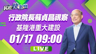 0117行政院長蘇貞昌視察基隆港重大建設｜民視快新聞｜