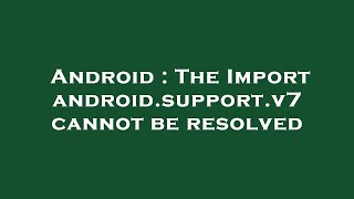 Android : The Import android.support.v7 cannot be resolved