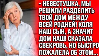 Невестушка, мы решили разделить твой дом между всей родней! Коля   наш сын, а значит и дом наш!