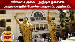 சசிகலா வருகை - அதிமுக தலைமை அலுவலகத்தில் போலீஸ் பாதுகாப்பு அதிகரிப்பு | AIADMK | Sasikala