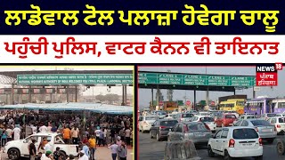 Ladowal Toll Plaza |ਲਾਡੋਵਾਲ ਟੋਲ ਪਲਾਜ਼ਾ ਹੋਵੇਗਾ ਚਾਲੂ !ਵੱਡੀ ਗਿਣਤੀ 'ਚ ਪਹੁੰਚੀ ਪੁਲਿਸ, ਵਾਟਰ ਕੈਨਨ ਵੀ ਤਾਇਨਾਤ