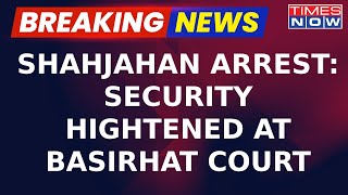 Sandeshkhali: Security Beefed Up At Basirhat Court As Shahjahan To Be Produced | Breaking News