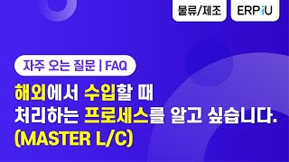 [더존 ERP iU] 해외에서 수입할 때 처리하는 프로세스를 알고 싶습니다. MASTER L/C