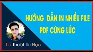 Cách in nhiều file PDF cùng lúc 1 máy in hoặc nhiều máy in | Thầy Quách Nhị