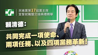 民進黨第17屆黨主席宣誓就職暨交接典禮精華｜賴清德：共同完成一項使命、兩項任務、以及四項黨務革新