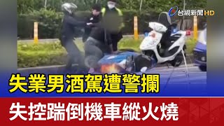 失業男酒駕遭警攔 失控踹倒機車縱火燒