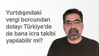 Yurtdışındaki vergi borcundan dolayı Türkiye'de de bana icra takibi yapılabilir mi?