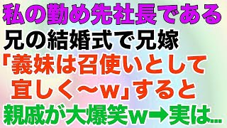 【スカッとする話】私の勤め先社長である兄の結婚式で兄嫁「義妹は召使いとして宜しく～w」すると親戚が大爆笑w→実は…