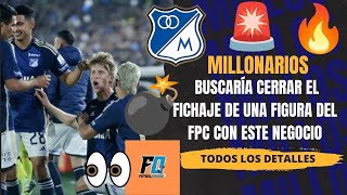 🔥MILLONARIOS BUSCA CERRAR LA LLEGADA DE FIGURA DEL FPC🚨CON ESTE NEGOCIO🔵LO APRUEBA GONZÁLEZ?💥