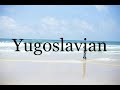 How To Pronounce Yugoslavian🌈🌈🌈🌈🌈🌈Pronunciation Of Yugoslavian