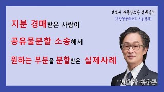 지분 경매받은 사람이 공유물 분할소송해서 원하는 부분을 분할받은 실제사례(부산경상대학교 변호사 부동산소송 실무 4학년 강의)