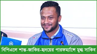 বিপিএলে শান্ত-জাকির-হৃদয়দের পারফর্ম্যান্সে মুগ্ধ সাকিব...