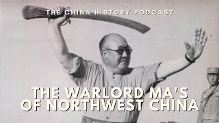 The Warlord Ma's of Northwest China | Ep. 294 | The China History Podcast