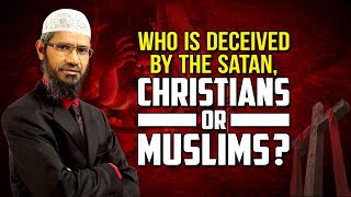 Who is Deceived by the Satan, Christians or Muslims? - Dr Zakir Naik