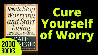 Cure Yourself of Worry | How to Stop Worrying and Start Living - Dale Carnegie