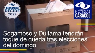 Sogamoso y Duitama tendrán toque de queda tras elecciones del domingo