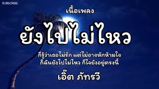 ยังไปไม่ไหว - เอิ๊ต ภัทรวี 🎵เนื้อเพลง