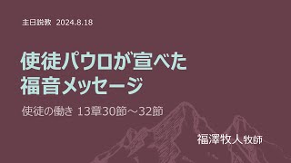 [主日２部 日本語礼拝説教] 使徒パウロが宣べた福音メッセージ「使徒の働き 13章30節～32節」2024年8月18日(主日) 福澤牧人牧師