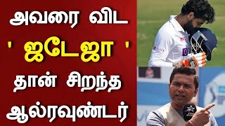 அவரை விட ஜடேஜா தான் சிறந்த ஆல்ரவுண்டர்.. வெளிப்படையாக பேசிய முன்னாள் வீரர்..