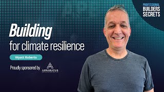 Professional Builders Secrets Episode 185: Building For Climate Resilience With Wyatt Roberts