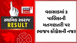 Valsad Sthanik Swaraj Election Result : વલસાડમાં 3 પાલિકાની મતગણતરી પર ભાજપ કોંગ્રેસની નજર |  News18