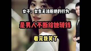 女子：女生无法拒绝的行为是男人不断给她转钱！看完我笑了 #情感#婚恋#男人女人#捞女#冤种