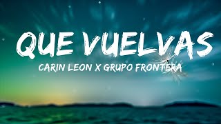 Carin Leon x Grupo Frontera - Que Vuelvas (Letra/Lyrics)  | Video Lyric