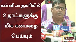 கன்னியாகுமரியில் 2 நாட்களுக்கு மிக கனமழை பெய்யும்: சென்னை வானிலை மையம் | #Weather