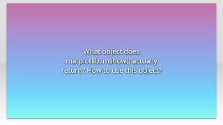 What object does matplotlib.imshow() actually return? How to use this object?