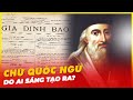 AI LÀ NGƯỜI SÁNG TẠO RA CHỮ QUỐC NGỮ?